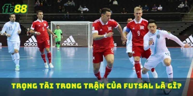 Trọng tài trong trận của Futsal là gì?