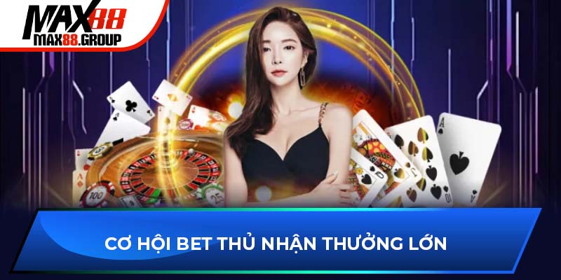 Cơ hội bet thủ nhận thưởng lớn