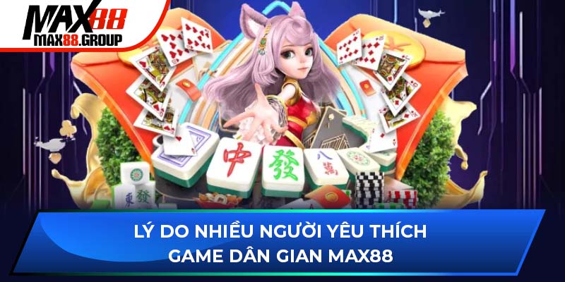 Lý Do Nhiều Người Yêu Thích Game Dân Gian Max88