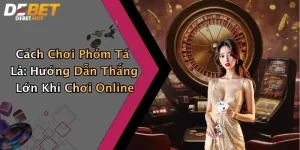 Cách Chơi Phỏm Tá Lả: Hướng Dẫn Thắng Lớn Khi Chơi Online