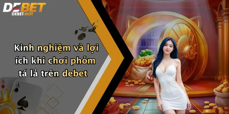 Kinh nghiệm và lợi ích khi chơi phỏm tá lả trên debet